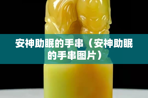安神助眠的手串（安神助眠的手串圖片）