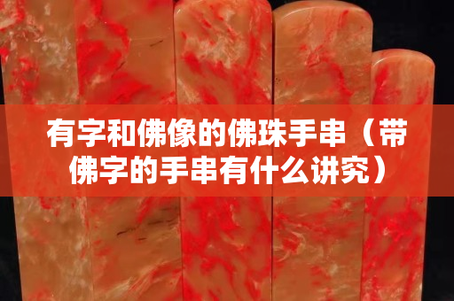 有字和佛像的佛珠手串（帶佛字的手串有什么講究）