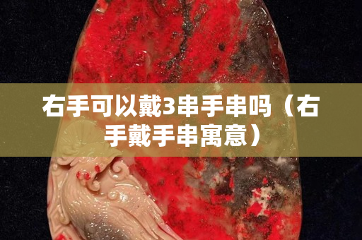 右手可以戴3串手串嗎（右手戴手串寓意）