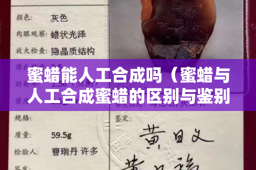 蜜蠟能人工合成嗎（蜜蠟與人工合成蜜蠟的區(qū)別與鑒別方法）