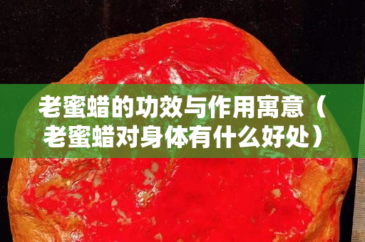 老蜜蠟的功效與作用寓意（老蜜蠟對身體有什么好處）
