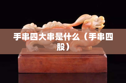 手串四大串是什么（手串四股）