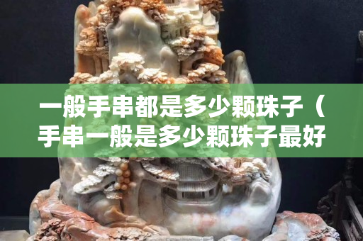 一般手串都是多少顆珠子（手串一般是多少顆珠子最好）