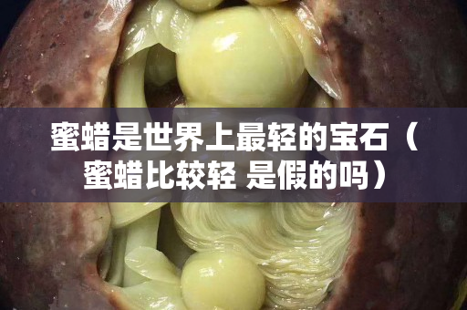 蜜蠟是世界上最輕的寶石（蜜蠟比較輕 是假的嗎）