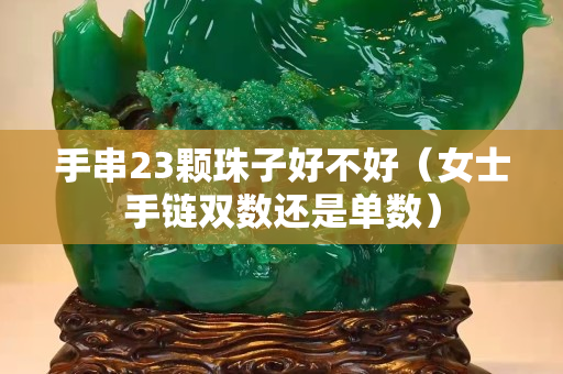 手串23顆珠子好不好（女士手鏈雙數還是單數）