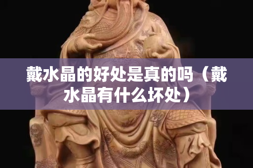 戴水晶的好處是真的嗎（戴水晶有什么壞處）