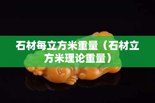 石材每立方米重量（石材立方米理論重量）