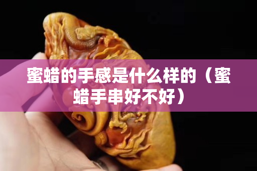 蜜蠟的手感是什么樣的（蜜蠟手串好不好）