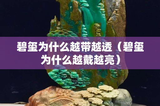 碧璽為什么越帶越透（碧璽為什么越戴越亮）
