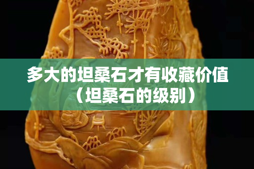 多大的坦桑石才有收藏價值（坦桑石的級別）