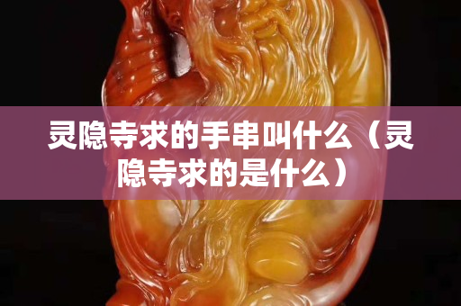 靈隱寺求的手串叫什么（靈隱寺求的是什么）