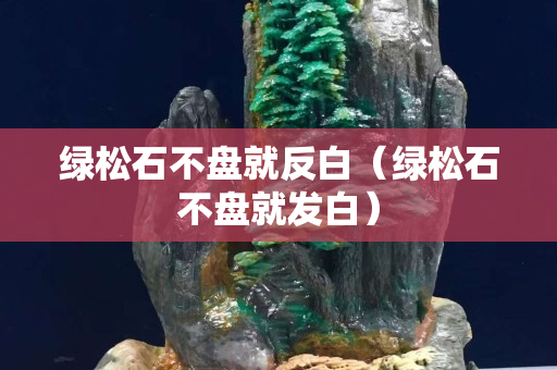 綠松石不盤就反白（綠松石不盤就發白）