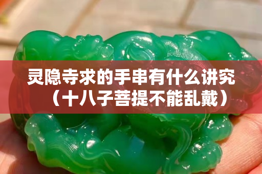 靈隱寺求的手串有什么講究（十八子菩提不能亂戴）