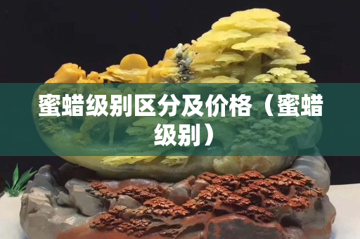 蜜蠟級別區分及價格（蜜蠟 級別）