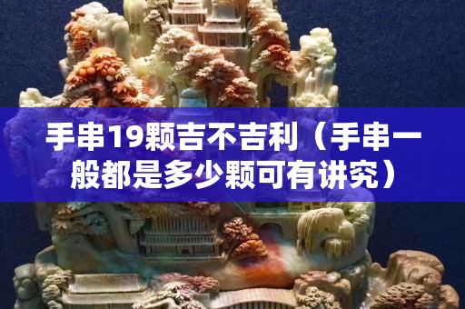 手串19顆吉不吉利（手串一般都是多少顆可有講究）