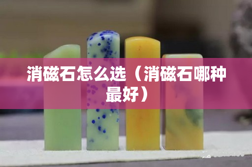 消磁石怎么選（消磁石哪種最好）