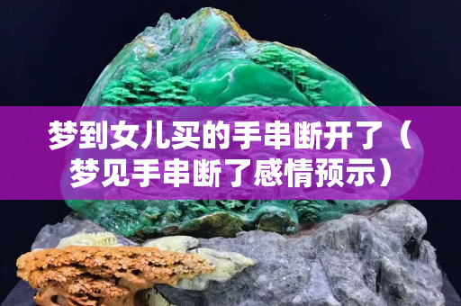 夢到女兒買的手串?dāng)嚅_了（夢見手串?dāng)嗔烁星轭A(yù)示）