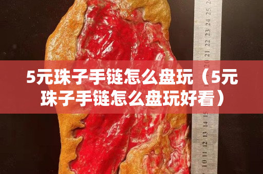 5元珠子手鏈怎么盤玩（5元珠子手鏈怎么盤玩好看）