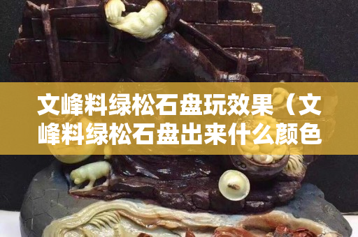 文峰料綠松石盤玩效果（文峰料綠松石盤出來(lái)什么顏色）