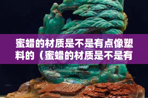 蜜蠟的材質是不是有點像塑料的（蜜蠟的材質是不是有點像塑料的？）
