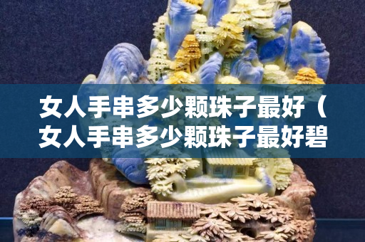 女人手串多少顆珠子最好（女人手串多少顆珠子最好碧玉）