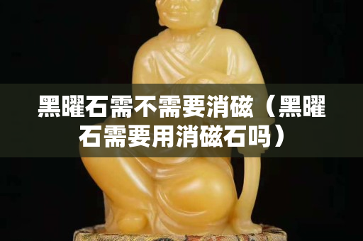 黑曜石需不需要消磁（黑曜石需要用消磁石嗎）