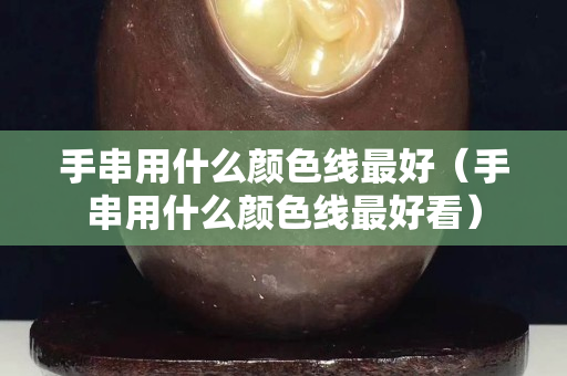 手串用什么顏色線最好（手串用什么顏色線最好看）