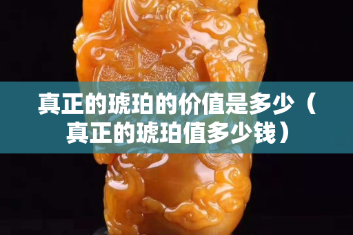 真正的琥珀的價值是多少（真正的琥珀值多少錢）