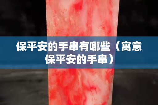 保平安的手串有哪些（寓意保平安的手串）