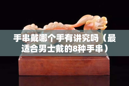 手串戴哪個手有講究嗎（最適合男士戴的8種手串）