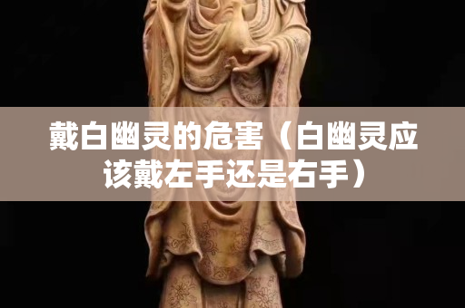 戴白幽靈的危害（白幽靈應(yīng)該戴左手還是右手）