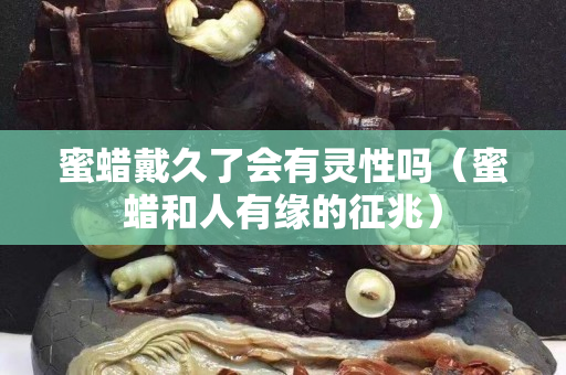 蜜蠟戴久了會有靈性嗎（蜜蠟和人有緣的征兆）