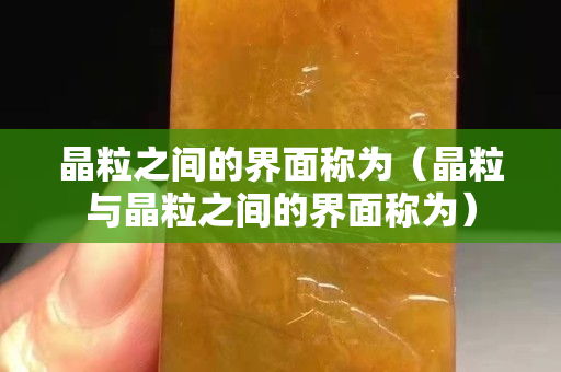 晶粒之間的界面稱為（晶粒與晶粒之間的界面稱為）