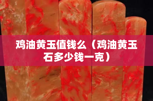 雞油黃玉值錢么（雞油黃玉石多少錢一克）