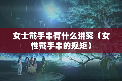 女士戴手串有什么講究（女性戴手串的規矩）