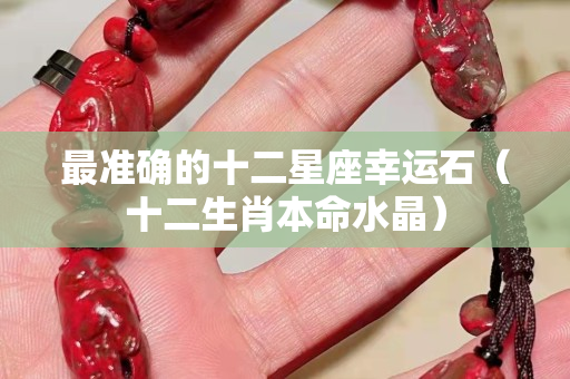最準確的十二星座幸運石（十二生肖本命水晶）