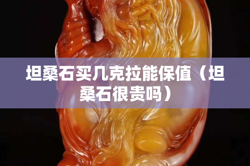 坦桑石買幾克拉能保值（坦桑石很貴嗎）
