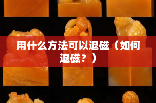 用什么方法可以退磁（如何退磁？）