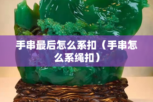手串最后怎么系扣（手串怎么系繩扣）