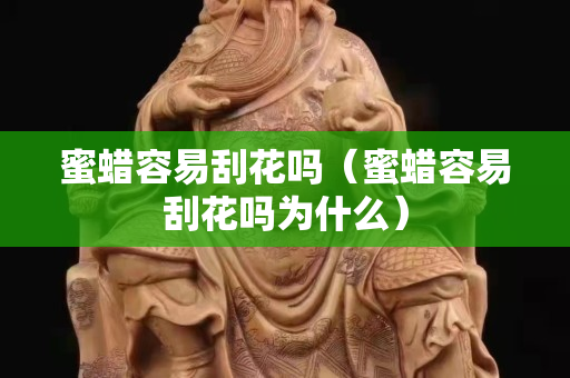 蜜蠟容易刮花嗎（蜜蠟容易刮花嗎為什么）