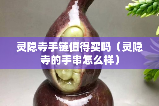 靈隱寺手鏈值得買嗎（靈隱寺的手串怎么樣）
