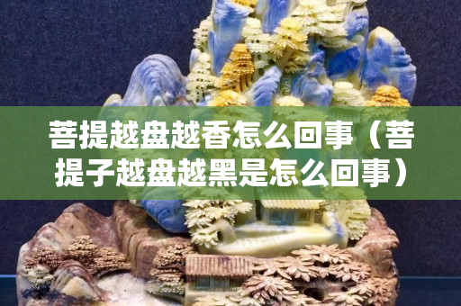 菩提越盤越香怎么回事（菩提子越盤越黑是怎么回事）