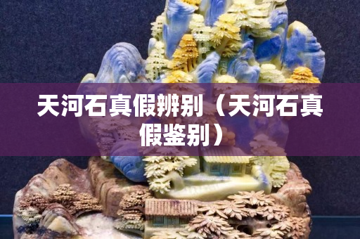 天河石真假辨別（天河石真假鑒別）