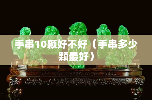 手串10顆好不好（手串多少顆最好）