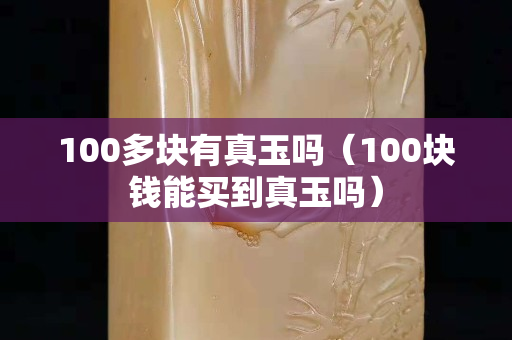 100多塊有真玉嗎（100塊錢(qián)能買(mǎi)到真玉嗎）