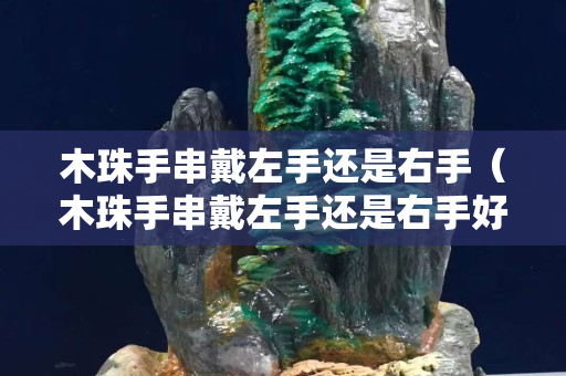 木珠手串戴左手還是右手（木珠手串戴左手還是右手好看）