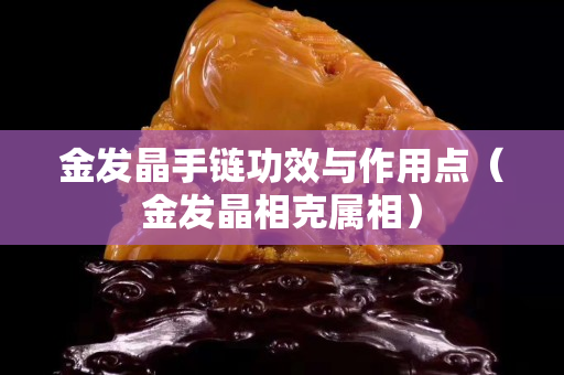 金發晶手鏈功效與作用點（金發晶相克屬相）