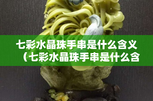 七彩水晶珠手串是什么含義（七彩水晶珠手串是什么含義圖片）