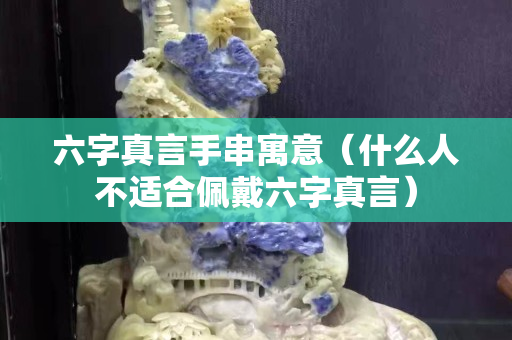 六字真言手串寓意（什么人不適合佩戴六字真言）