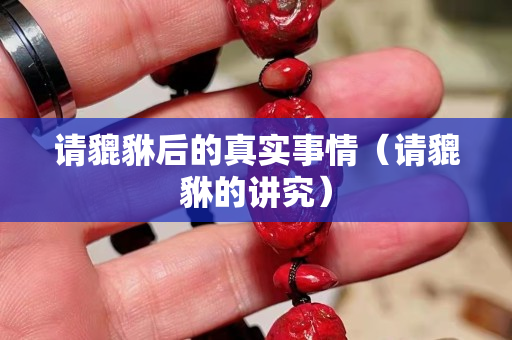 請貔貅后的真實事情（請貔貅的講究）
